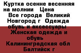 Куртка осенне-весенняя на молнии › Цена ­ 1 000 - Все города, Великий Новгород г. Одежда, обувь и аксессуары » Женская одежда и обувь   . Калининградская обл.,Балтийск г.